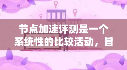 节点加速评测是一个系统性的比较活动,旨在评估节点加速工具在提升服务器性能方面的效果和适用性。以下是针对这一评测的详细分析 节点加速评测是一个系统性的比较活动,旨在评估节点加速工具在提升服务器性能方面的效果和适用性。以下是针对这一评测的详细分析