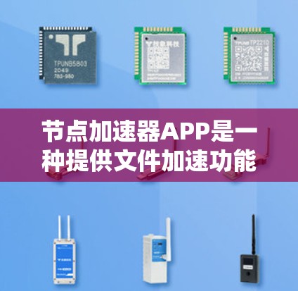 节点加速器APP是一种提供文件加速功能的应用程序，通常适用于加速文件下载、上传或处理。以下是对该产品功能、使用流程、安全措施和用户评价的详细分析