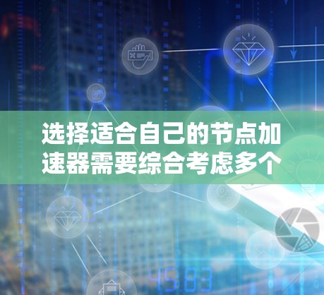 选择适合自己的节点加速器需要综合考虑多个因素。以下是一个结构化的评估框架,帮助你更好地进行选择 选择适合自己的节点加速器需要综合考虑多个因素。以下是一个结构化的评估框架,帮助你更好地进行选择
