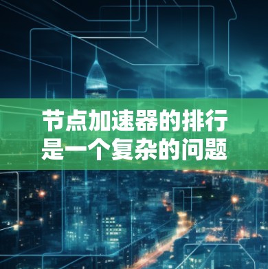 节点加速器的排行是一个复杂的问题，因为它涉及到多种因素和不同的加速方式。以下是一个综合考虑的关键点和可能的排名