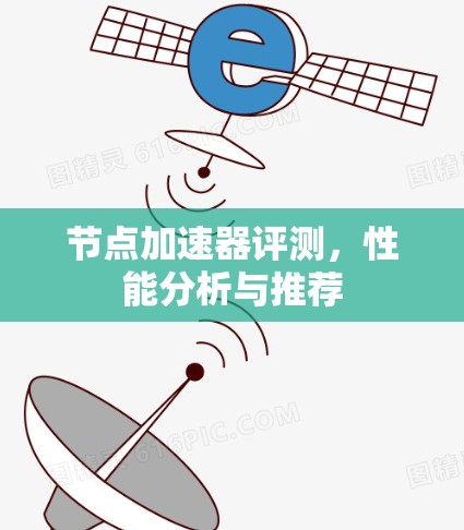 节点加速器评测,性能分析与推荐 节点加速器评测,性能分析与推荐