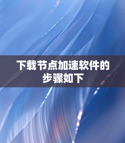 下载节点加速软件的步骤如下 下载节点加速软件的步骤如下