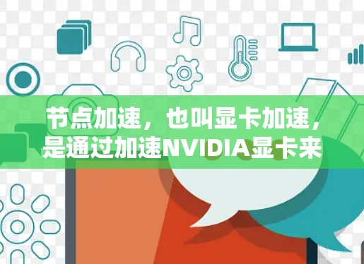 节点加速,也叫显卡加速,是通过加速NVIDIA显卡来提升游戏性能、视频编辑效率等应用场景。如果你正在寻找节点加速的推荐,以下是一些实用的建议和资源,帮助你优化硬件配置以更好地利用节点加速 节点加速,也叫显卡加速,是通过加速NVIDIA显卡来提升游戏性能、视频编辑效率等应用场景。如果你正在寻找节点加速的推荐,以下是一些实用的建议和资源,帮助你优化硬件配置以更好地利用节点加速
