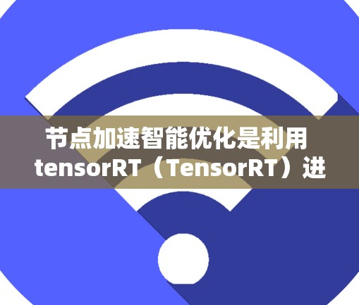 节点加速智能优化是利用 tensorRT（TensorRT）进行模型优化和推理加速的流程。以下是逐步指南