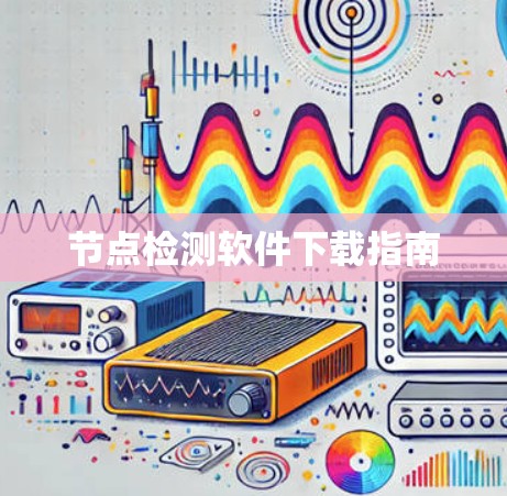 节点检测软件下载指南 节点检测软件下载指南