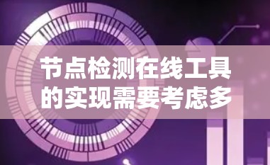 节点检测在线工具的实现需要考虑多个方面,从数据库的设计到用户界面的构建,再到查询效率和数据安全,都需要进行详细的规划和优化。以下是对整个过程的总结和详细说明 节点检测在线工具的实现需要考虑多个方面,从数据库的设计到用户界面的构建,再到查询效率和数据安全,都需要进行详细的规划和优化。以下是对整个过程的总结和详细说明