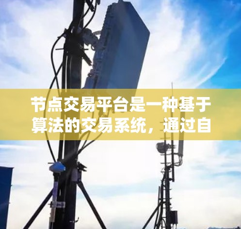 节点交易平台是一种基于算法的交易系统,通过自动化和数据处理技术优化交易流程,显著提高交易效率和风险管理。以下是对其核心特点和优势的详细分析 节点交易平台是一种基于算法的交易系统,通过自动化和数据处理技术优化交易流程,显著提高交易效率和风险管理。以下是对其核心特点和优势的详细分析