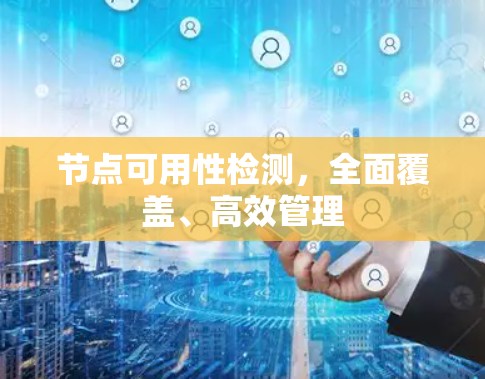 节点可用性检测,全面覆盖、高效管理 节点可用性检测,全面覆盖、高效管理