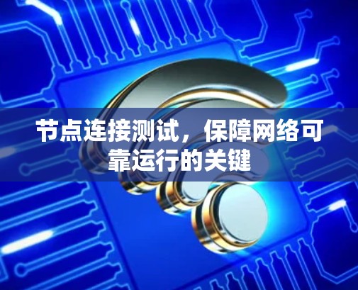 节点连接测试,保障网络可靠运行的关键 节点连接测试,保障网络可靠运行的关键