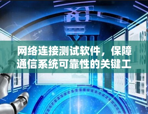 网络连接测试软件,保障通信系统可靠性的关键工具 网络连接测试软件,保障通信系统可靠性的关键工具