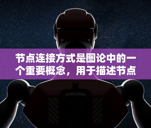 节点连接方式是图论中的一个重要概念，用于描述节点之间的连接结构。以下是对不同连接方式的详细总结