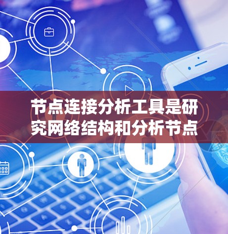 节点连接分析工具是研究网络结构和分析节点间关系的重要工具。以下是对节点连接分析工具的系统性总结，帮助你逐步掌握该领域