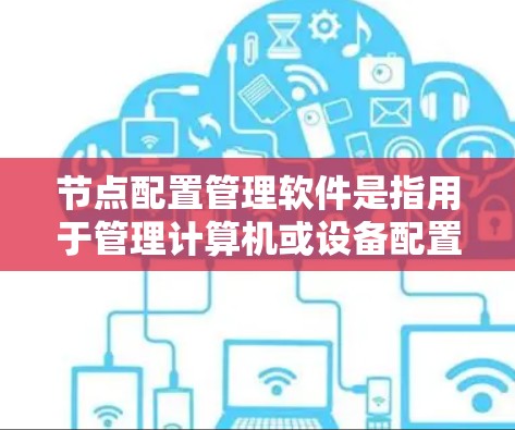 节点配置管理软件是指用于管理计算机或设备配置的工具,涵盖了多种平台和功能。以下是几种主要的软件及其用途 节点配置管理软件是指用于管理计算机或设备配置的工具,涵盖了多种平台和功能。以下是几种主要的软件及其用途
