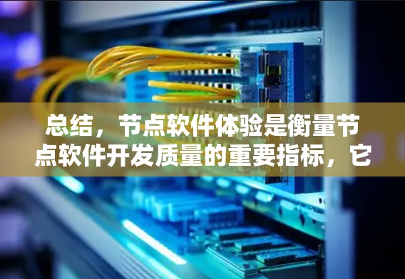 总结,节点软件体验是衡量节点软件开发质量的重要指标,它涵盖了软件性能、稳定性、易用性等多个方面,是评估节点软件开发水平的重要标准 总结,节点软件体验是衡量节点软件开发质量的重要指标,它涵盖了软件性能、稳定性、易用性等多个方面,是评估节点软件开发水平的重要标准
