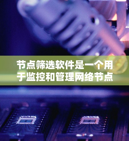 节点筛选软件是一个用于监控和管理网络节点的工具,帮助用户分析和处理节点相关的问题。以下是对该软件的总结和使用指南 节点筛选软件是一个用于监控和管理网络节点的工具,帮助用户分析和处理节点相关的问题。以下是对该软件的总结和使用指南