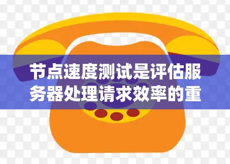 节点速度测试是评估服务器处理请求效率的重要方法，涵盖了多种测试技术，如Roundtrip时间、经过延迟、延迟和串行时间，以及工具包测试和日志分析。以下是对这些方法的详细总结和步骤指南