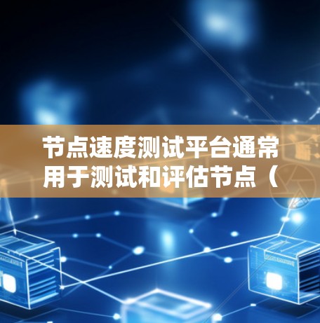 节点速度测试平台通常用于测试和评估节点（如服务器、云服务、物联网设备等）的性能、响应时间和 CPU/内存使用情况。以下是一些常用的节点速度测试平台和工具