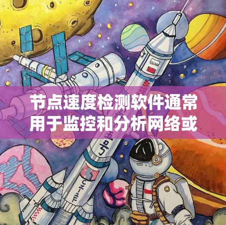 节点速度检测软件通常用于监控和分析网络或系统中的节点（如服务器、服务器节点、服务器主机等）的性能。以下是一些常用的节点速度检测软件及其特点