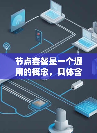 节点套餐是一个通用的概念，具体含义取决于上下文。以下是一些可能的解释