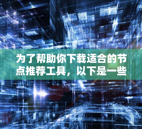 为了帮助你下载适合的节点推荐工具,以下是一些推荐的工具和资源,供你参考 为了帮助你下载适合的节点推荐工具,以下是一些推荐的工具和资源,供你参考