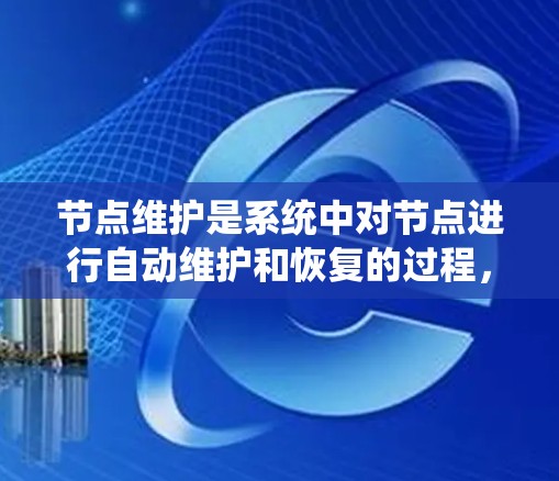 节点维护是系统中对节点进行自动维护和恢复的过程,确保网络的正常运行。以下是节点维护的主要方法总结 节点维护是系统中对节点进行自动维护和恢复的过程,确保网络的正常运行。以下是节点维护的主要方法总结