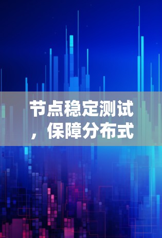 节点稳定测试,保障分布式系统稳定运行的关键手段 节点稳定测试,保障分布式系统稳定运行的关键手段