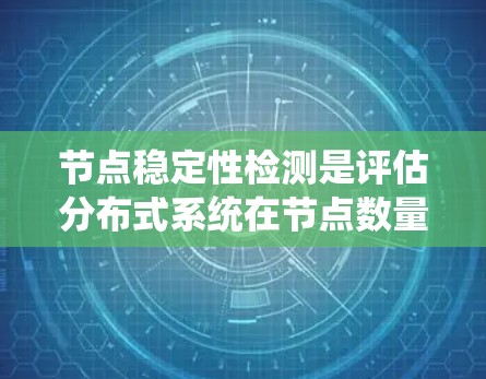 节点稳定性检测是评估分布式系统在节点数量减少时系统能否继续正常运行的能力。以下是对节点稳定性检测的详细总结和建议
