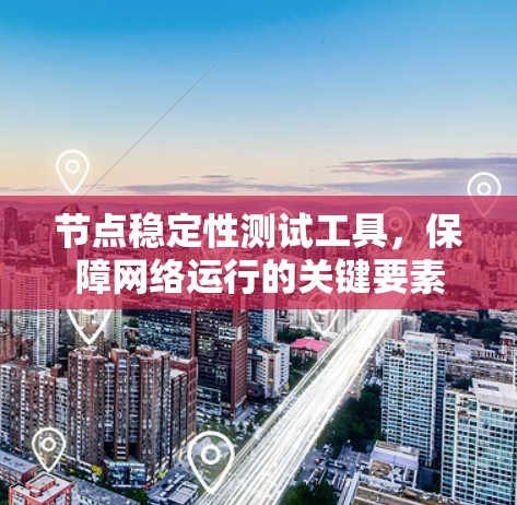 节点稳定性测试工具，保障网络运行的关键要素