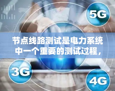 节点线路测试是电力系统中一个重要的测试过程，旨在评估设备或设备之间的连接状态，确保系统运行稳定。以下是对节点线路测试的详细步骤说明