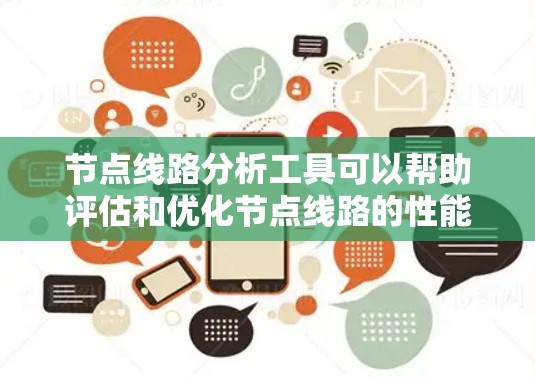 节点线路分析工具可以帮助评估和优化节点线路的性能和可靠性，以下是具体步骤和方法