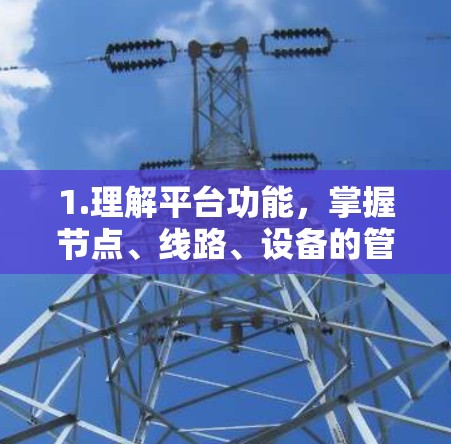 1.理解平台功能,掌握节点、线路、设备的管理,以及故障排查和状态监控 1.理解平台功能,掌握节点、线路、设备的管理,以及故障排查和状态监控