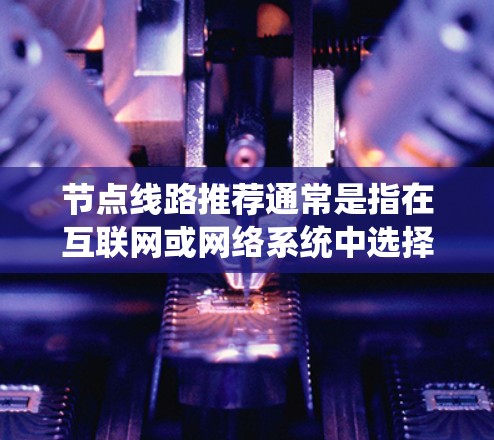 节点线路推荐通常是指在互联网或网络系统中选择或推荐某些节点(如服务器、服务器节点、交换机等)来优化网络性能、保证网络稳定性或满足特定功能需求。以下是一些常见的节点推荐策略和方法 节点线路推荐通常是指在互联网或网络系统中选择或推荐某些节点(如服务器、服务器节点、交换机等)来优化网络性能、保证网络稳定性或满足特定功能需求。以下是一些常见的节点推荐策略和方法