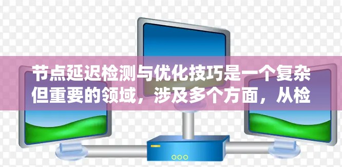 节点延迟检测与优化技巧是一个复杂但重要的领域，涉及多个方面，从检测方法到优化策略，再到硬件和系统层面的应用，需要全面考虑。以下是对节点延迟检测与优化技巧的详细总结