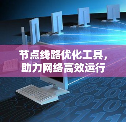 节点线路优化工具，助力网络高效运行