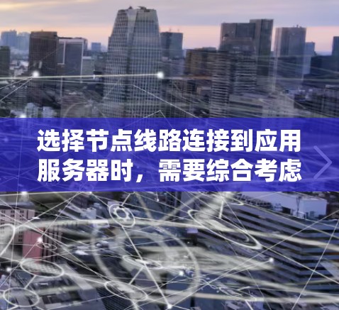 选择节点线路连接到应用服务器时,需要综合考虑以下几个关键因素,以确保最佳性能和可靠性 选择节点线路连接到应用服务器时,需要综合考虑以下几个关键因素,以确保最佳性能和可靠性
