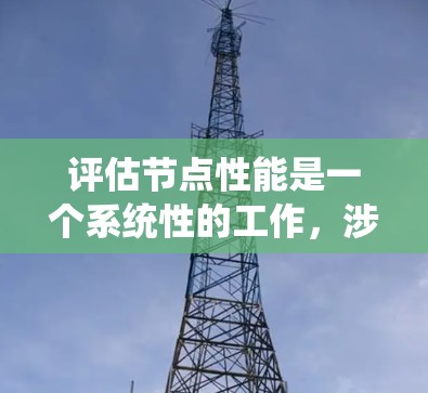 评估节点性能是一个系统性的工作，涉及多个步骤，每个步骤都需要深入理解和应用相关知识。以下是对节点性能评估方法的详细总结