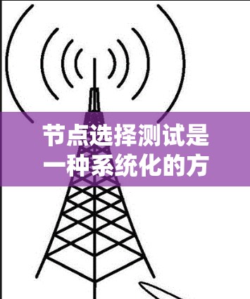 节点选择测试是一种系统化的方法,用于在网络中选择特定节点进行测试,以评估其性能和稳定性。以下是详细的步骤和解释 节点选择测试是一种系统化的方法,用于在网络中选择特定节点进行测试,以评估其性能和稳定性。以下是详细的步骤和解释