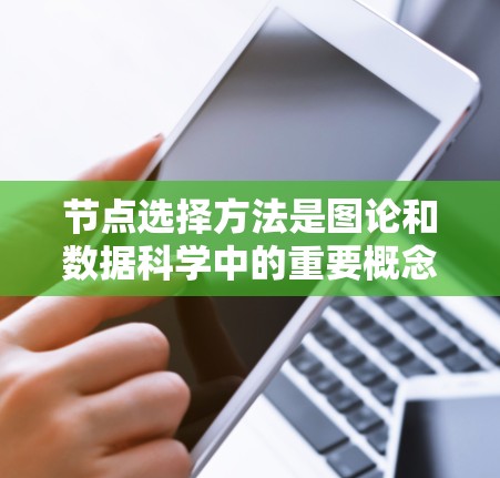 节点选择方法是图论和数据科学中的重要概念,用于在图结构中选择关键节点以突出重要性或简化分析。以下是对节点选择方法的详细总结 节点选择方法是图论和数据科学中的重要概念,用于在图结构中选择关键节点以突出重要性或简化分析。以下是对节点选择方法的详细总结