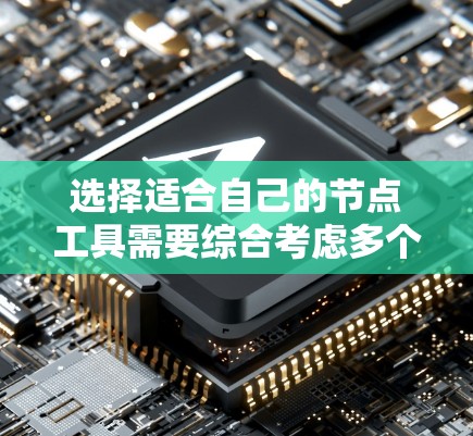 选择适合自己的节点工具需要综合考虑多个因素，以下是一个结构化的总结和推荐