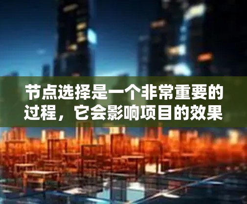 节点选择是一个非常重要的过程，它会影响项目的效果和按时交付。以下是几个常见的节点选择排行，供参考
