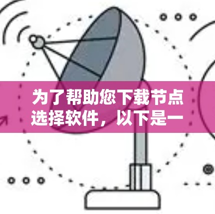 为了帮助您下载节点选择软件，以下是一些步骤性的建议