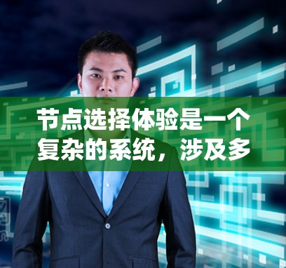 节点选择体验是一个复杂的系统,涉及多个技术领域和功能。以下是对该主题的分步解释,帮助你更好地理解 节点选择体验是一个复杂的系统,涉及多个技术领域和功能。以下是对该主题的分步解释,帮助你更好地理解