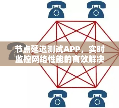 节点延迟测试APP，实时监控网络性能的高效解决方案