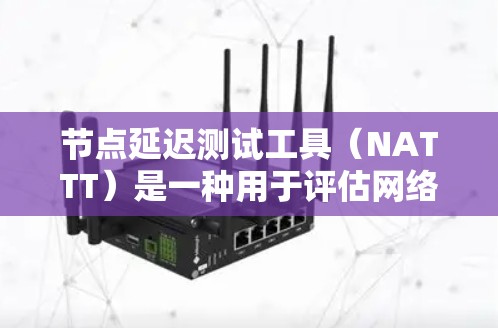 节点延迟测试工具(NATTT)是一种用于评估网络传输延迟的工具,广泛应用于网络性能测试和优化。以下是对NATTT的详细总结 节点延迟测试工具(NATTT)是一种用于评估网络传输延迟的工具,广泛应用于网络性能测试和优化。以下是对NATTT的详细总结