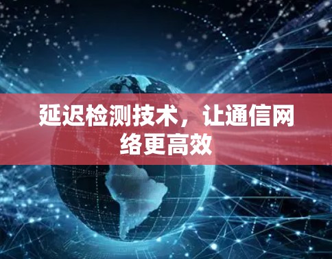 延迟检测技术，让通信网络更高效