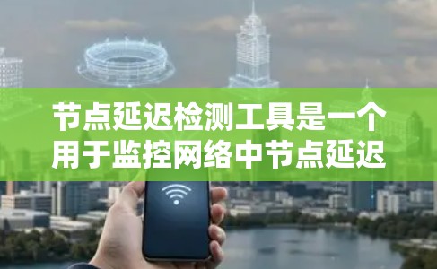 节点延迟检测工具是一个用于监控网络中节点延迟的高级工具,其主要功能包括检测节点延迟、分析网络延迟分布、优化网络性能等。以下是关于该工具的详细介绍 节点延迟检测工具是一个用于监控网络中节点延迟的高级工具,其主要功能包括检测节点延迟、分析网络延迟分布、优化网络性能等。以下是关于该工具的详细介绍