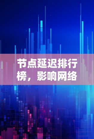节点延迟排行榜，影响网络性能的关键因素