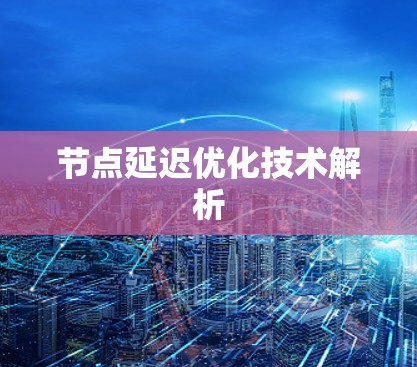 节点延迟优化技术解析 节点延迟优化技术解析