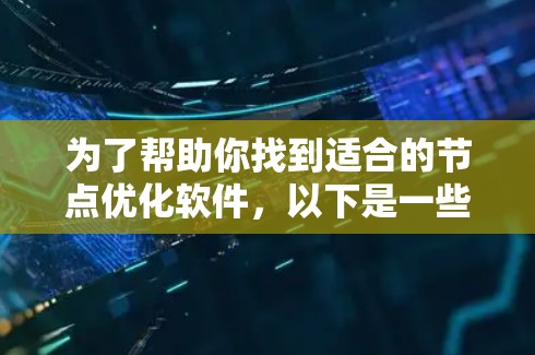 为了帮助你找到适合的节点优化软件，以下是一些推荐，根据你的需求和使用环境来选择
