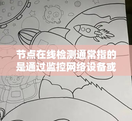节点在线检测通常指的是通过监控网络设备或软件以确保节点（如服务器、服务器端机、路由器等）能够正常运行，避免出现异常或故障情况。以下是一些常见的节点在线检测方法和步骤